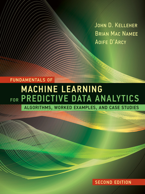 Title details for Fundamentals of Machine Learning for Predictive Data Analytics by John D. Kelleher - Available